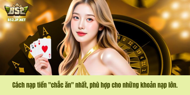 Cách nạp tiền "chắc ăn" nhất, phù hợp cho những khoản nạp lớn.