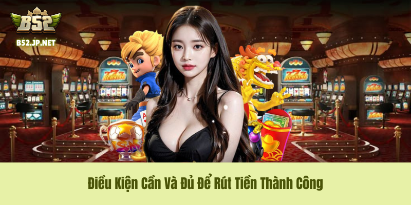 Điều Kiện Cần Và Đủ Để Rút Tiền B52Club Thành Công Điều Kiện Cần Và Đủ Để Rút Tiền B52Club Thành Công