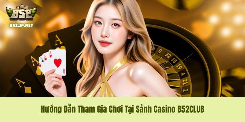 Hướng Dẫn Tham Gia Chơi Tại Sảnh Casino B52CLUB Hướng Dẫn Tham Gia Chơi Tại Sảnh Casino B52CLUB