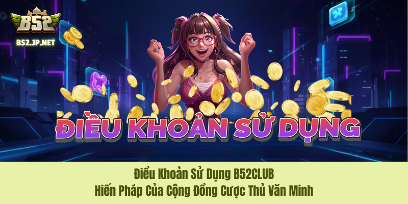 Điều Khoản Sử Dụng B52CLUB – Hiến Pháp Của Cộng Đồng Cược Thủ Văn Minh 1 Điều Khoản Sử Dụng B52CLUB – Hiến Pháp Của Cộng Đồng Cược Thủ Văn Minh