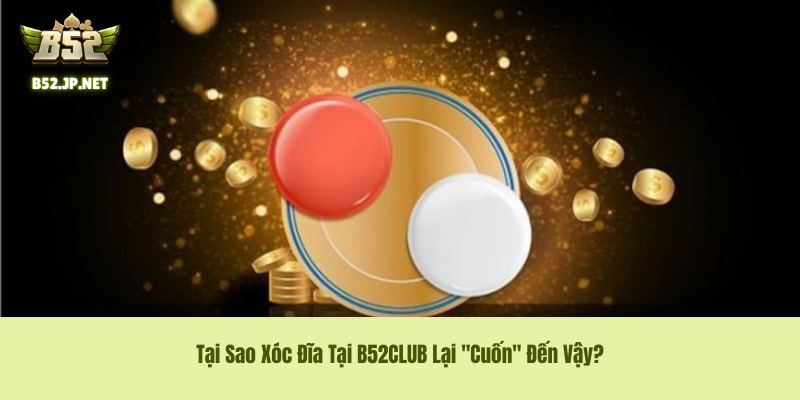 Tại Sao Xóc Đĩa B52CLUB Lại "Cuốn" Đến Vậy?