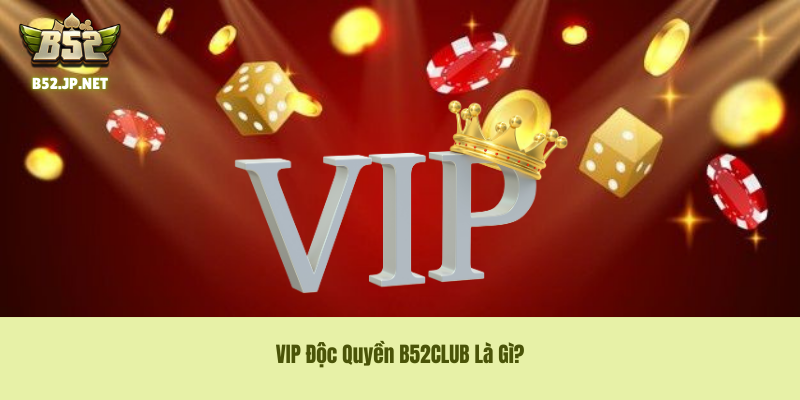 VIP Độc Quyền B52CLUB Là Gì?